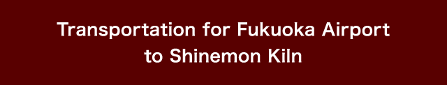 Transportation for Fukuoka Airport to Shinemon Kiln